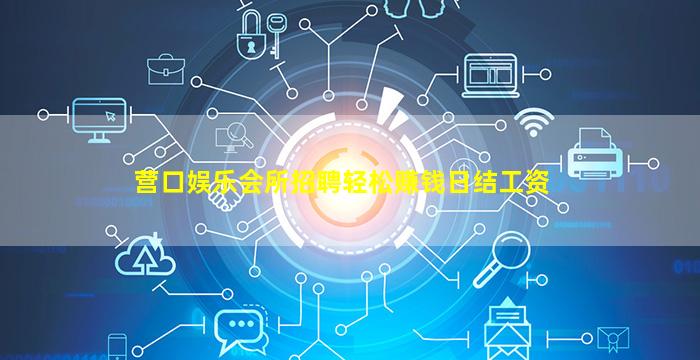 营口娱乐会所招聘轻松赚钱日结工资